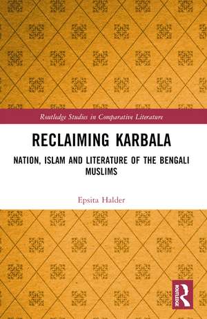 Reclaiming Karbala: Nation, Islam and Literature of the Bengali Muslims de Epsita Halder