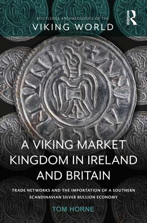 A Viking Market Kingdom in Ireland and Britain: Trade Networks and the Importation of a Southern Scandinavian Silver Bullion Economy de Tom Horne