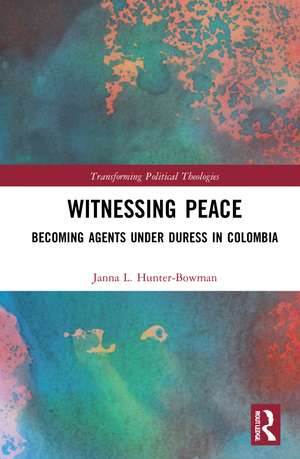 Witnessing Peace: Becoming Agents Under Duress in Colombia de Janna L. Hunter-Bowman