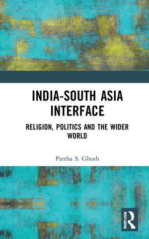 India-South Asia Interface: Religion, Politics and the Wider World de Partha S. Ghosh