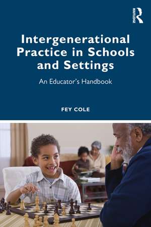 Intergenerational Practice in Schools and Settings: An Educator’s Handbook de Fey Cole