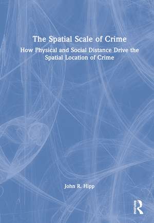 The Spatial Scale of Crime: How Physical and Social Distance Drive the Spatial Location of Crime de John R. Hipp