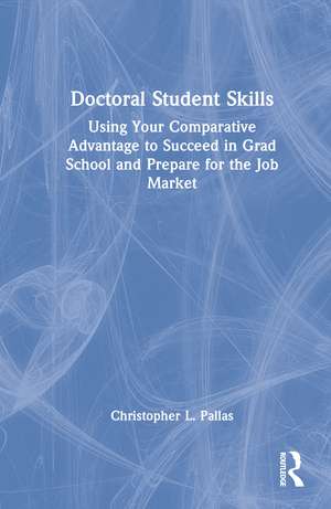 Doctoral Student Skills: Using Your Comparative Advantage to Succeed in Grad School and Prepare for the Job Market de Christopher L. Pallas