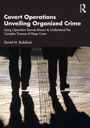 Covert Operations Unveiling Organized Crime: Using Operation Donnie Brasco to Understand the Complex Trauma of Deep Cover de Daniel M. Rudofossi