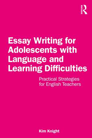 Essay Writing for Adolescents with Language and Learning Difficulties: Practical Strategies for English Teachers de Kim Knight