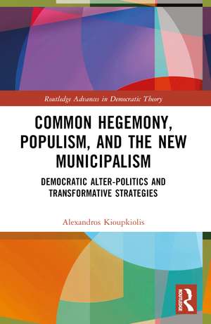 Common Hegemony, Populism, and the New Municipalism: Democratic Alter-Politics and Transformative Strategies de Alexandros Kioupkiolis