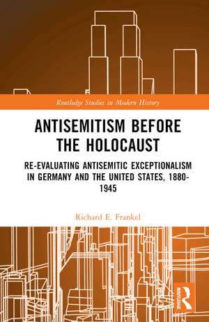 Antisemitism Before the Holocaust: Re-Evaluating Antisemitic Exceptionalism in Germany and the United States, 1880-1945 de Richard E. Frankel