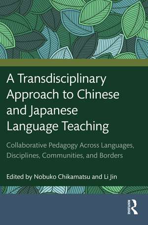 A Transdisciplinary Approach to Chinese and Japanese Language Teaching: Collaborative Pedagogy Across Languages, Disciplines, Communities, and Borders de Nobuko Chikamatsu