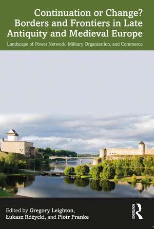 Continuation or Change? Borders and Frontiers in Late Antiquity and Medieval Europe: Landscape of Power Network, Military Organisation and Commerce de Gregory Leighton