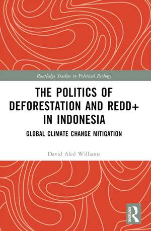 The Politics of Deforestation and REDD+ in Indonesia: Global Climate Change Mitigation de David Aled Williams