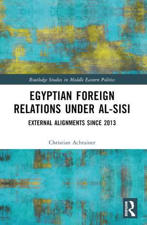 Egyptian Foreign Relations Under al-Sisi: External Alignments Since 2013 de Christian Achrainer