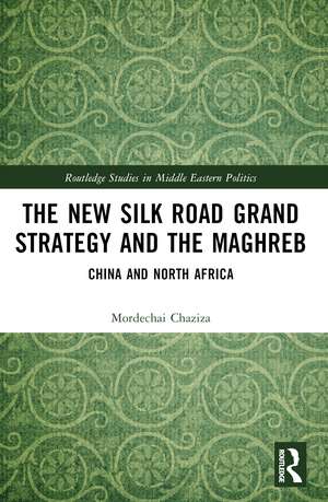 The New Silk Road Grand Strategy and the Maghreb: China and North Africa de Mordechai Chaziza