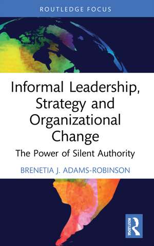 Informal Leadership, Strategy and Organizational Change: The Power of Silent Authority de Brenetia J. Adams-Robinson