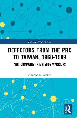 Defectors from the PRC to Taiwan, 1960-1989: The Anti-Communist Righteous Warriors de Andrew D. Morris