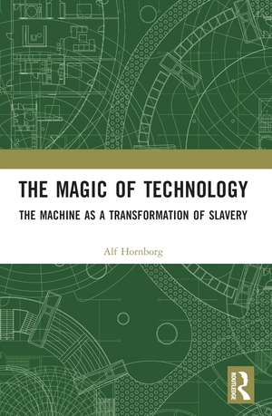 The Magic of Technology: The Machine as a Transformation of Slavery de Alf Hornborg