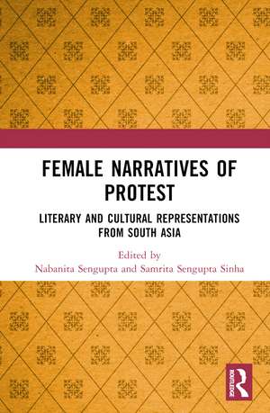 Female Narratives of Protest: Literary and Cultural Representations from South Asia de Nabanita Sengupta