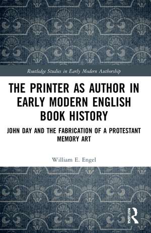 The Printer as Author in Early Modern English Book History: John Day and the Fabrication of a Protestant Memory Art de William E. Engel