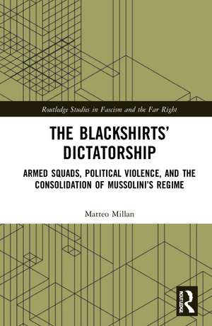 The Blackshirts’ Dictatorship: Armed Squads, Political Violence, and the Consolidation of Mussolini’s Regime de Matteo Millan