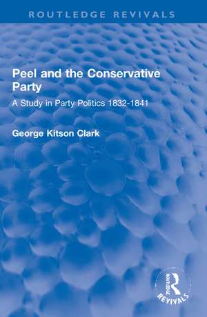 Peel and the Conservative Party: A Study in Party Politics 1832-1841 de George Kitson Clark