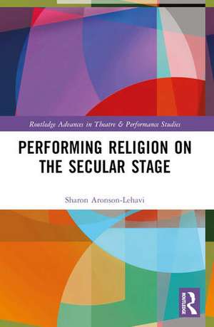 Performing Religion on the Secular Stage de Sharon Aronson-Lehavi