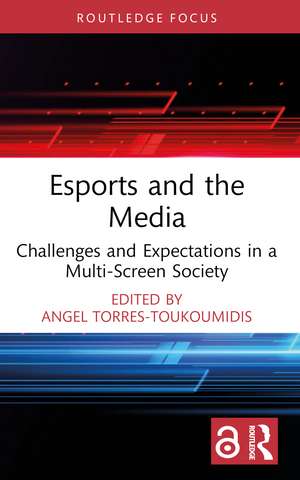 Esports and the Media: Challenges and Expectations in a Multi-Screen Society de Angel Torres-Toukoumidis