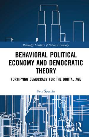 Behavioral Political Economy and Democratic Theory: Fortifying Democracy for the Digital Age de Petr Špecián