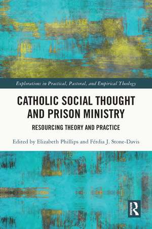 Catholic Social Thought and Prison Ministry: Resourcing Theory and Practice de Elizabeth Phillips