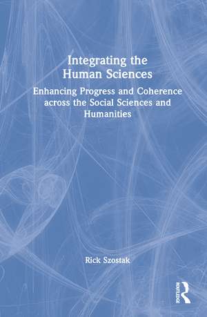 Integrating the Human Sciences: Enhancing Progress and Coherence across the Social Sciences and Humanities de Rick Szostak