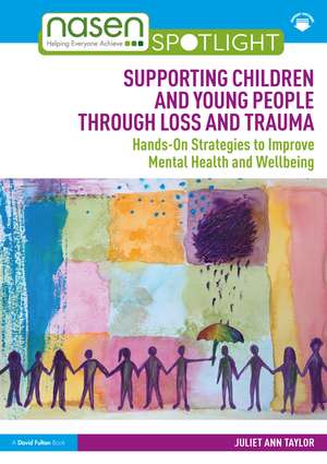 Supporting Children and Young People Through Loss and Trauma: Hands-On Strategies to Improve Mental Health and Wellbeing de Juliet Ann Taylor