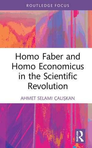 Homo Faber and Homo Economicus in the Scientific Revolution de Ahmet Selami Çalışkan