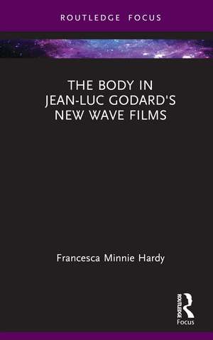 The Body in Jean-Luc Godard's New Wave Films de Francesca Minnie Hardy