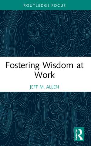 Fostering Wisdom at Work de Jeff M. Allen