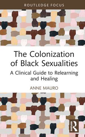 The Colonization of Black Sexualities: A Clinical Guide to Relearning and Healing de Anne Mauro