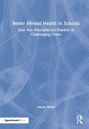 Better Mental Health in Schools: Four Key Principles for Practice in Challenging Times de Alison Woolf