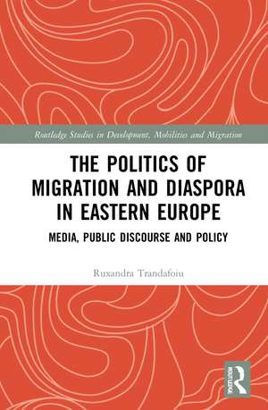 The Politics of Migration and Diaspora in Eastern Europe: Media, Public Discourse and Policy de Ruxandra Trandafoiu