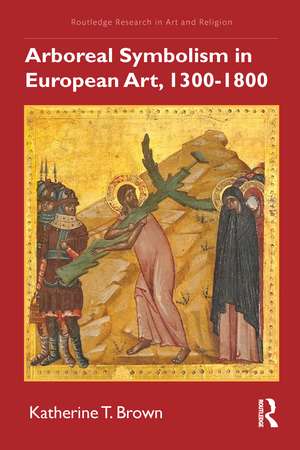 Arboreal Symbolism in European Art, 1300–1800 de Katherine T. Brown