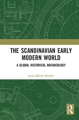 The Scandinavian Early Modern World: A Global Historical Archaeology de Jonas Monié Nordin