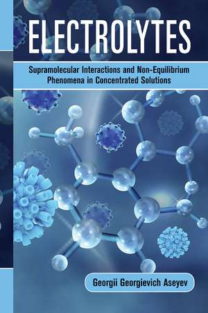 Electrolytes: Supramolecular Interactions and Non-Equilibrium Phenomena in Concentrated Solutions de Georgii Georgievich Aseyev