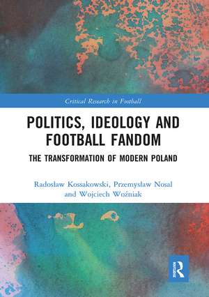 Politics, Ideology and Football Fandom: The Transformation of Modern Poland de Radosław Kossakowski