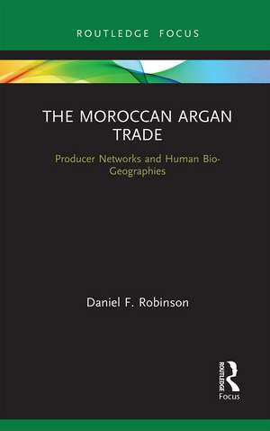 The Moroccan Argan Trade: Producer Networks and Human Bio-Geographies de Daniel F. Robinson