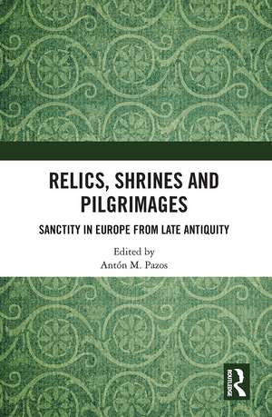 Relics, Shrines and Pilgrimages: Sanctity in Europe from Late Antiquity de Antón M. Pazos