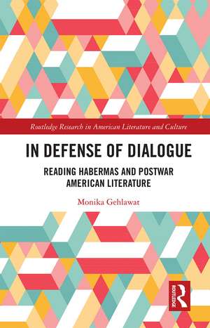 In Defense of Dialogue: Reading Habermas and Postwar American Literature de Monika Gehlawat