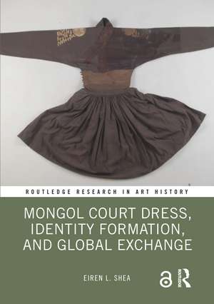 Mongol Court Dress, Identity Formation, and Global Exchange de Eiren L. Shea