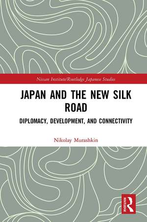 Japan and the New Silk Road: Diplomacy, Development and Connectivity de Nikolay Murashkin