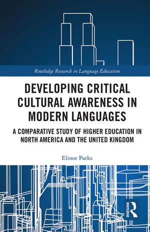 Developing Critical Cultural Awareness in Modern Languages: A Comparative Study of Higher Education in North America and the United Kingdom de Elinor Parks