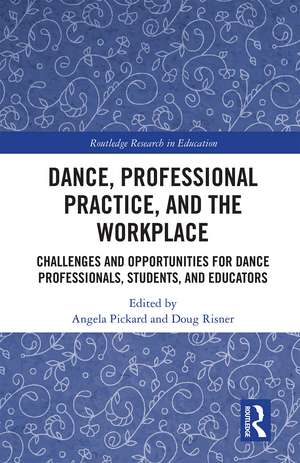 Dance, Professional Practice, and the Workplace: Challenges and Opportunities for Dance Professionals, Students, and Educators de Angela Pickard