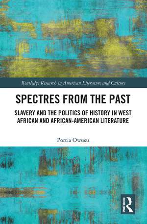 Spectres from the Past: Slavery and the Politics of "History" in West African and African-American Literature de Portia Owusu