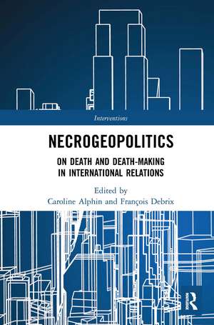 Necrogeopolitics: On Death and Death-Making in International Relations de Caroline Alphin