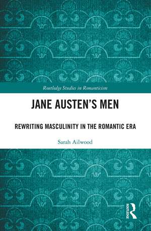 Jane Austen's Men: Rewriting Masculinity in the Romantic Era de Sarah Ailwood