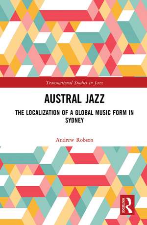 Austral Jazz: The Localization of a Global Music Form in Sydney de Andrew Robson